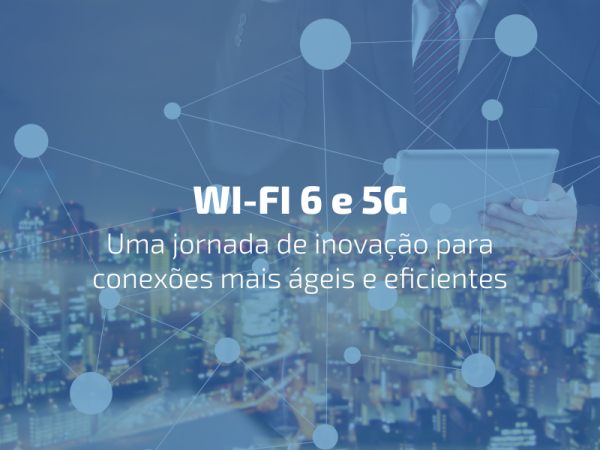 Como as tecnologias Wi-Fi 6 e 5G podem impactar seu negócio